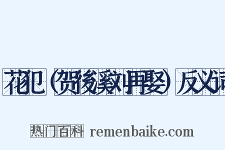 花犯（贺後溪刘再娶）反义词是什么意思的图片